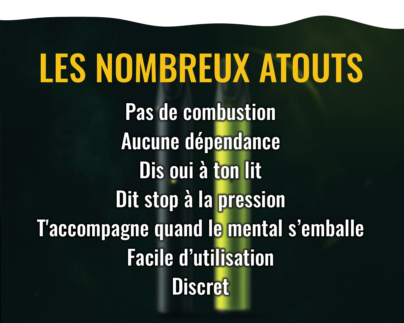 les nombreux atouts de la vape pen cbd de chez oxyg'n, pas de combustion, aucune dépendance, dit oui à ton lit, dit stop à la pression, t'accompagne, facile d'utilisation, discret